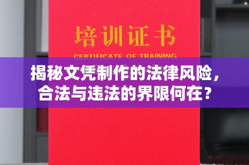 浈江揭秘文凭制作的法律风险，合法与违法的界限何在？
